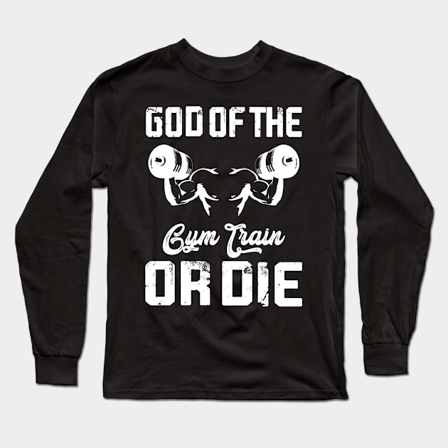 God Of The Fym Train Or Die | Motivational & Inspirational | Gift or Present for Gym Lovers Long Sleeve T-Shirt by MikusMartialArtsStore